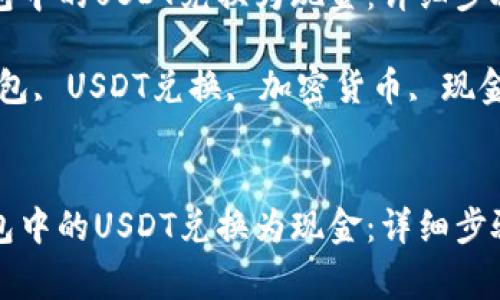 如何将TP钱包中的USDT兑换为现金：详细步骤与注意事项

关键词：TP钱包, USDT兑换, 加密货币, 现金提现


如何将TP钱包中的USDT兑换为现金：详细步骤与注意事项